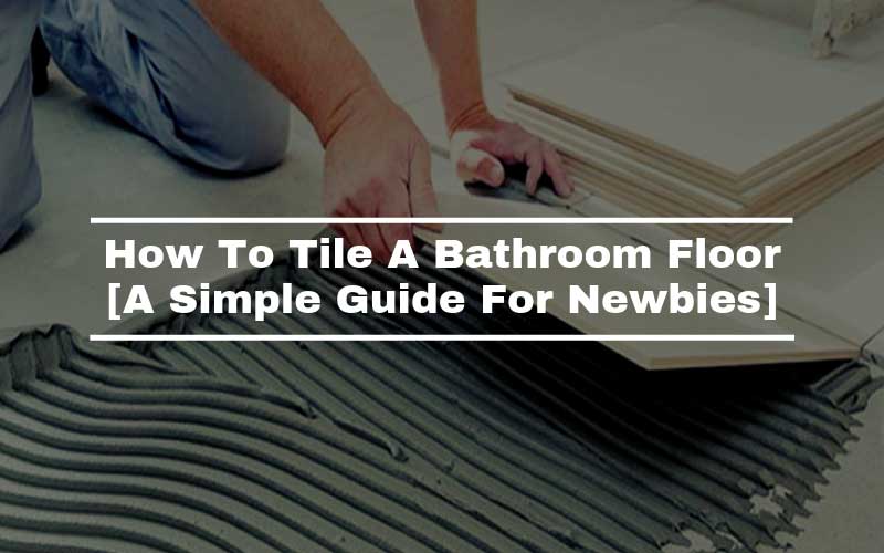 How To Tile A Bathroom Floor: A Simple Guide For Newbies